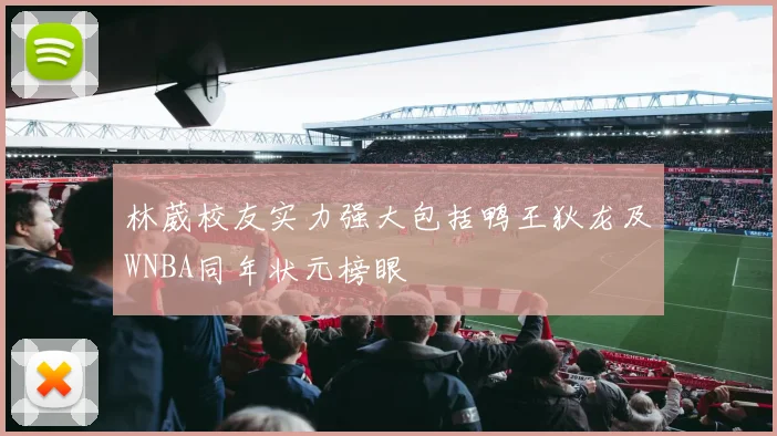林葳校友实力强大包括鸭王狄龙及WNBA同年状元榜眼