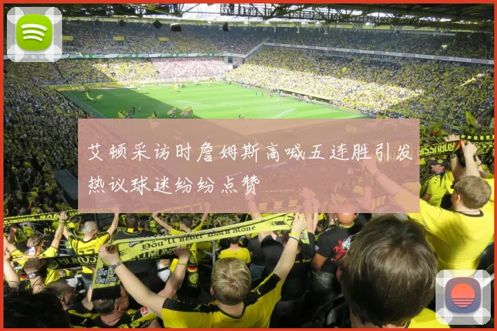 艾顿采访时詹姆斯高喊五连胜引发热议球迷纷纷点赞