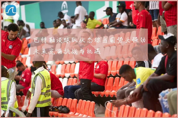 巴特勒谈球队状态称当前势头强劲未来充满挑战与机遇