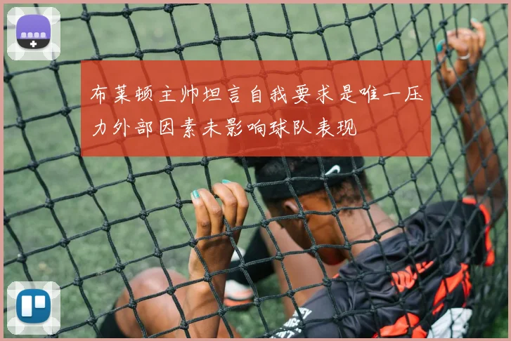 布莱顿主帅坦言自我要求是唯一压力外部因素未影响球队表现