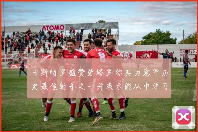 卡斯特罗盛赞劳塔罗称其为意甲历史最佳射手之一并表示能从中学习