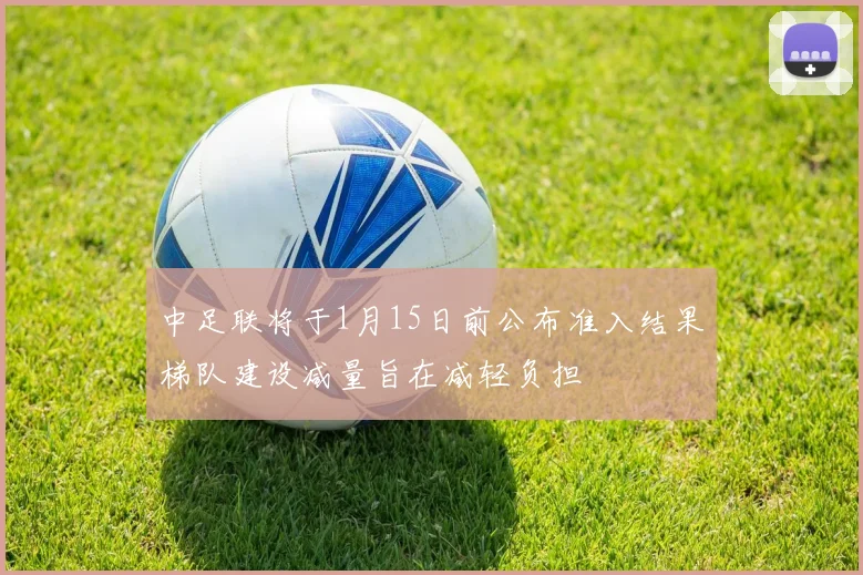 中足联将于1月15日前公布准入结果梯队建设减量旨在减轻负担