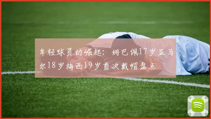 年轻球员的崛起：姆巴佩17岁亚马尔18岁梅西19岁首次戴帽盘点