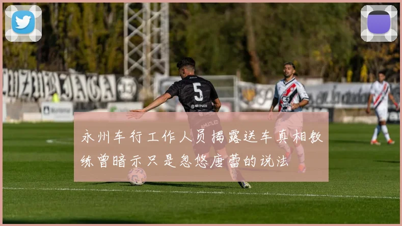 永州车行工作人员揭露送车真相教练曾暗示只是忽悠唐蕾的说法