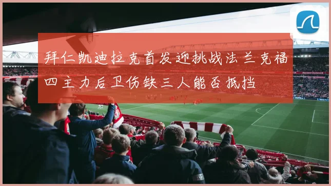拜仁凯迪拉克首发迎挑战法兰克福四主力后卫伤缺三人能否抵挡