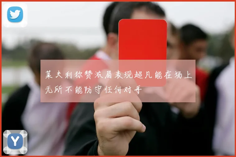 莱夫利称赞浓眉表现超凡能在场上无所不能防守任何对手