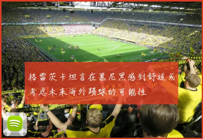 格雷茨卡坦言在慕尼黑感到舒适或考虑未来海外踢球的可能性