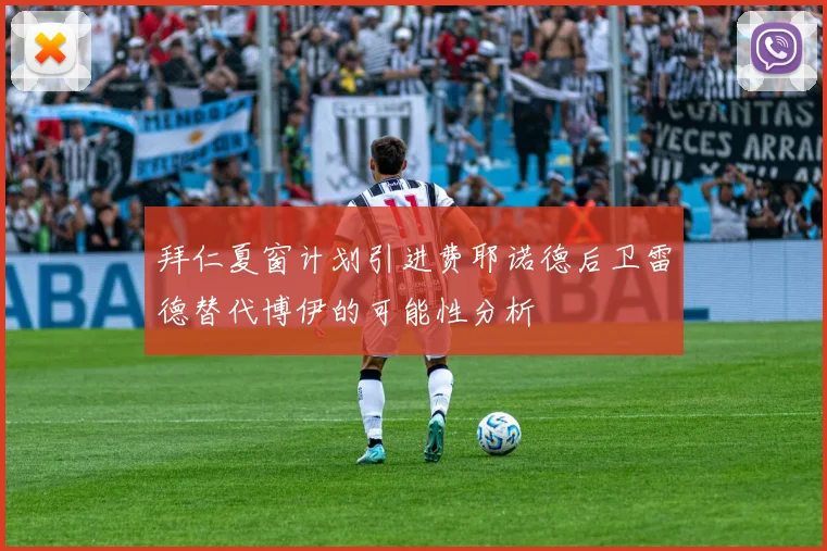 拜仁夏窗计划引进费耶诺德后卫雷德替代博伊的可能性分析