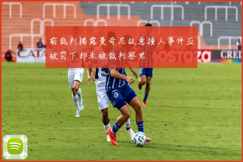 前裁判揭露曼奇尼故意撞人事件应被罚下却未被裁判察觉