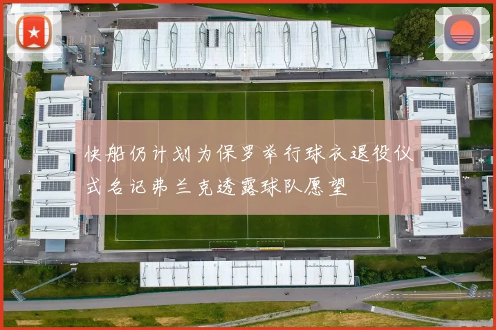 快船仍计划为保罗举行球衣退役仪式名记弗兰克透露球队愿望