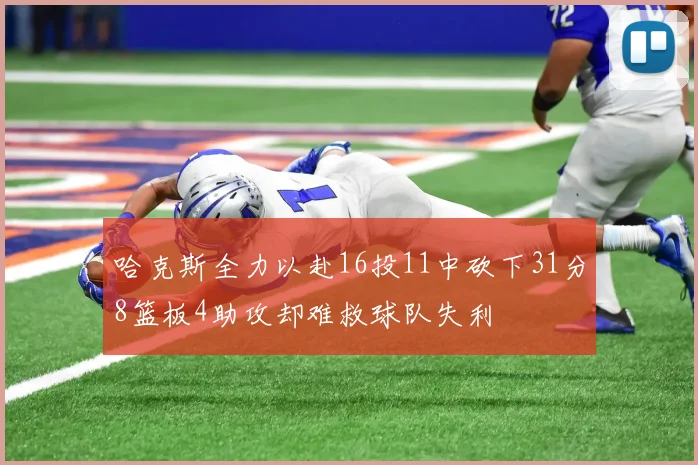 哈克斯全力以赴16投11中砍下31分8篮板4助攻却难救球队失利