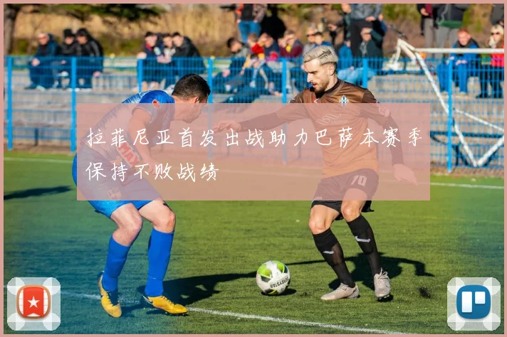 拉菲尼亚首发出战助力巴萨本赛季保持不败战绩