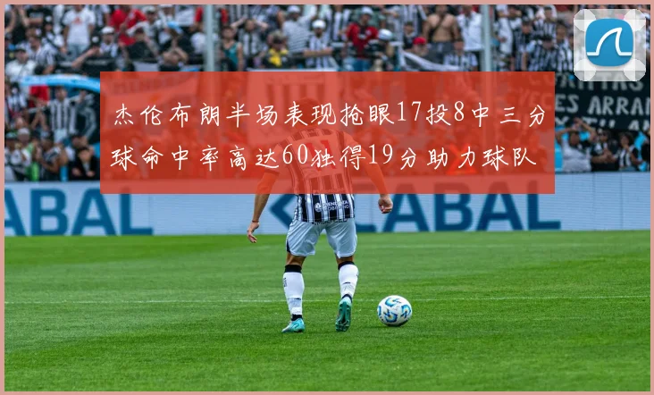 杰伦布朗半场表现抢眼17投8中三分球命中率高达60独得19分助力球队