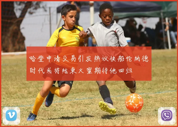哈登申请交易引发热议快船伦纳德时代或将结束火蜜期待他回归