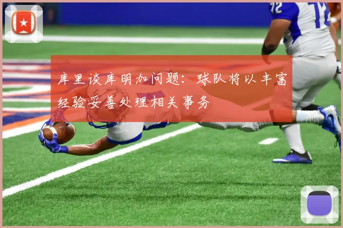 库里谈库明加问题：球队将以丰富经验妥善处理相关事务