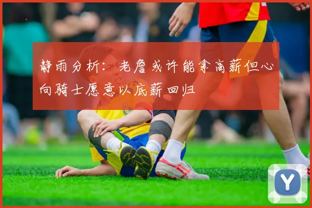静雨分析：老詹或许能拿高薪但心向骑士愿意以底薪回归